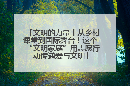 文明的力量丨从乡村课堂到国际舞台！这个“文明家庭”用志愿行动传递爱与文明