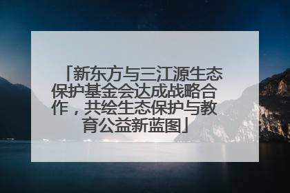 新东方与三江源生态保护基金会达成战略合作，共绘生态保护与教育公益新蓝图