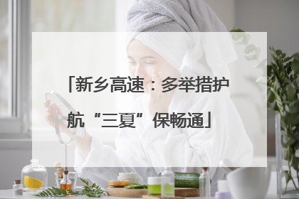 新乡高速：多举措护航“三夏”保畅通