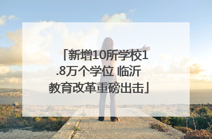 新增10所学校1.8万个学位 临沂教育改革重磅出击