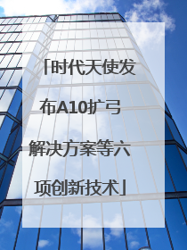 时代天使发布A10扩弓解决方案等六项创新技术