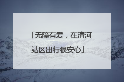 无障有爱，在清河站区出行很安心