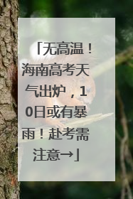无高温！海南高考天气出炉，10日或有暴雨！赴考需注意→