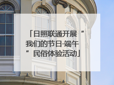日照联通开展“我们的节日·端午”民俗体验活动