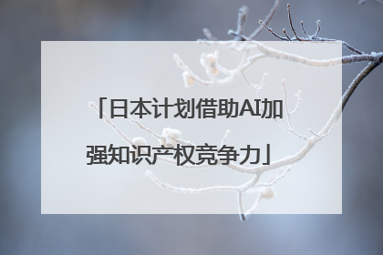 日本计划借助AI加强知识产权竞争力