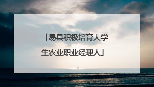 易县积极培育大学生农业职业经理人