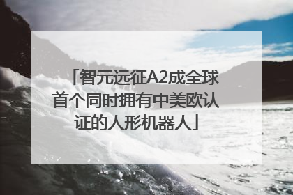 智元远征A2成全球首个同时拥有中美欧认证的人形机器人