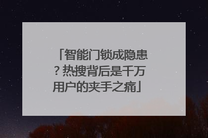 智能门锁成隐患？热搜背后是千万用户的夹手之痛