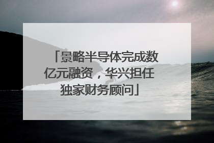 景略半导体完成数亿元融资，华兴担任独家财务顾问