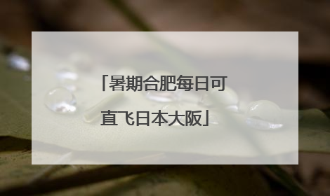 暑期合肥每日可直飞日本大阪