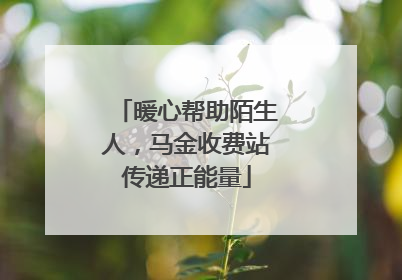 暖心帮助陌生人，马金收费站传递正能量
