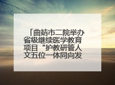 曲靖市二院举办省级继续医学教育项目“护教研管人文五位一体同向发力，助力提升护理效能学习班”