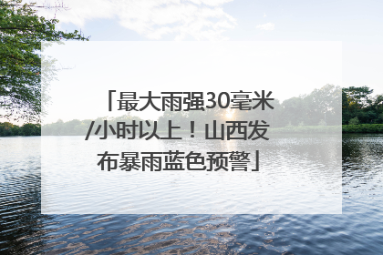 最大雨强30毫米/小时以上！山西发布暴雨蓝色预警