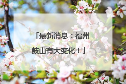 最新消息：福州鼓山有大变化！