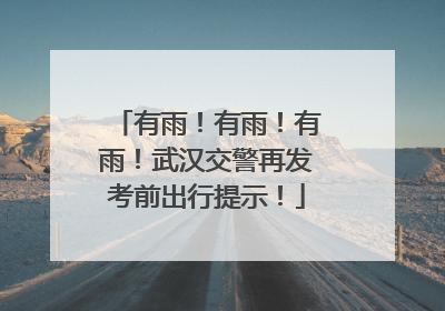有雨！有雨！有雨！武汉交警再发考前出行提示！