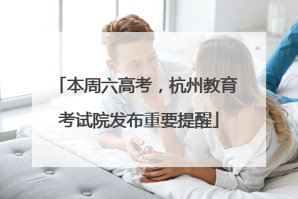 本周六高考，杭州教育考试院发布重要提醒
