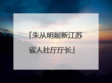 朱从明履新江苏省人社厅厅长