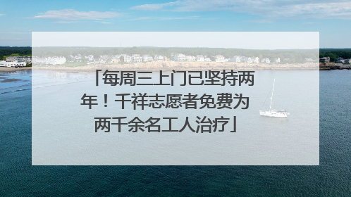 每周三上门已坚持两年！千祥志愿者免费为两千余名工人治疗