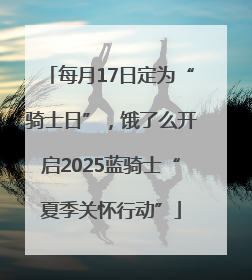 每月17日定为“骑士日”，饿了么开启2025蓝骑士“夏季关怀行动”