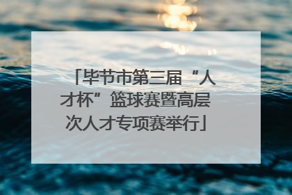 毕节市第三届“人才杯”篮球赛暨高层次人才专项赛举行