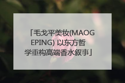 毛戈平美妆(MAOGEPING) 以东方哲学重构高端香水叙事