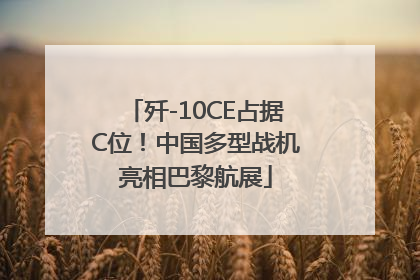 歼-10CE占据C位！中国多型战机亮相巴黎航展