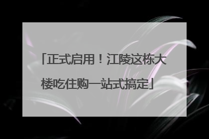 正式启用！江陵这栋大楼吃住购一站式搞定