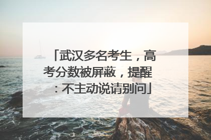 武汉多名考生，高考分数被屏蔽，提醒：不主动说请别问