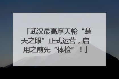 武汉最高摩天轮“楚天之眼”正式运营，启用之前先“体检”！