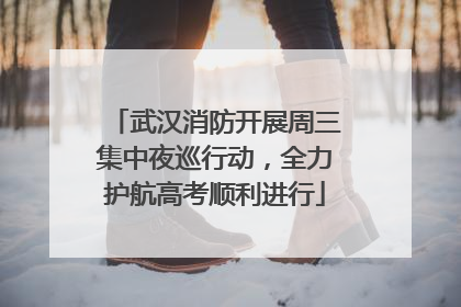 武汉消防开展周三集中夜巡行动，全力护航高考顺利进行