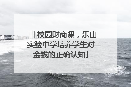 校园财商课，乐山实验中学培养学生对金钱的正确认知