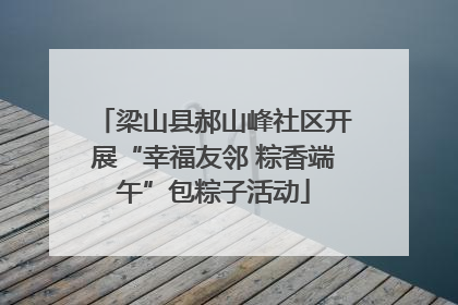 梁山县郝山峰社区开展“幸福友邻 粽香端午”包粽子活动