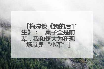 梅婷谈《我的后半生》：一桌子全是前辈，我和佟大为在现场就是“小辈”