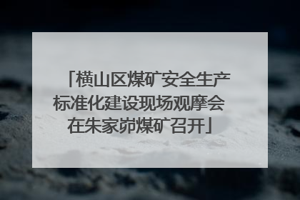 横山区煤矿安全生产标准化建设现场观摩会在朱家峁煤矿召开