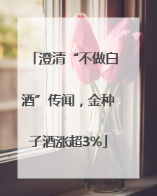 澄清“不做白酒”传闻，金种子酒涨超3%