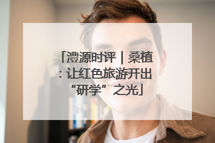 澧源时评｜桑植：让红色旅游开出“研学”之光