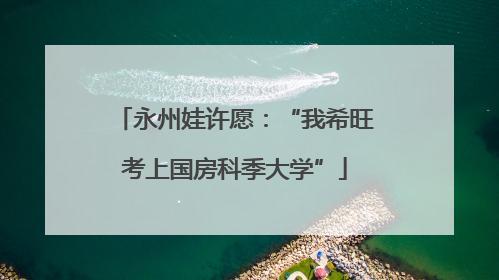 永州娃许愿：“我希旺考上国房科季大学”