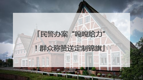 民警办案“嘎嘎给力”！群众称赞送定制锦旗
