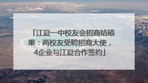 江夏一中校友会招商结硕果：两校友受聘招商大使，4企业与江夏合作签约