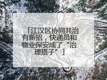 江汉区协同共治有新招，快递员和物业保安成了“治理搭子”