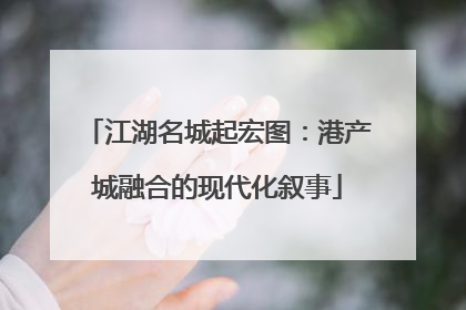 江湖名城起宏图：港产城融合的现代化叙事
