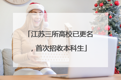 江苏三所高校已更名，首次招收本科生