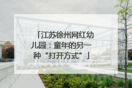 江苏徐州网红幼儿园：童年的另一种“打开方式”