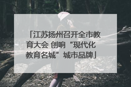 江苏扬州召开全市教育大会 创响“现代化教育名城”城市品牌