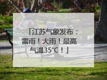 江苏气象发布：雷雨！大雨！最高气温35℃！