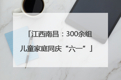 江西南昌：300余组儿童家庭同庆“六一”