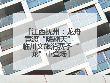 江西抚州：龙舟竞渡“嗨翻天” 临川文旅消费季“龙”重登场
