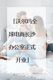 沃尔玛全球电商长沙办公室正式开业