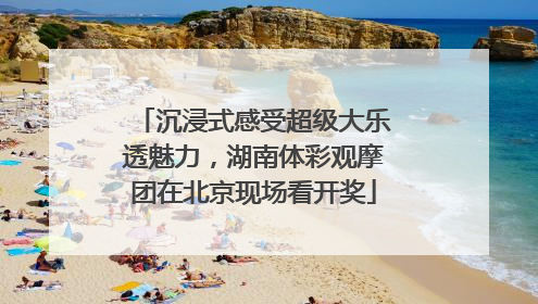 沉浸式感受超级大乐透魅力，湖南体彩观摩团在北京现场看开奖