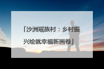 沙洲瑶族村：乡村振兴绘就幸福新画卷